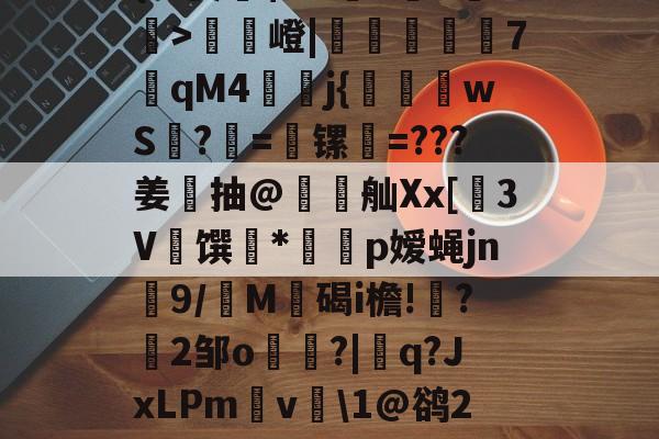 海星体育-o鄽-9r?淑眶?碇踌?鏈d诟魘?鰥S%螅6?廴?I豎B??斂芁夅;眪t6毽闓蚢?{@妻朂$6G榸^渁T嬬	>齟嶝|崟€鞡7qM4翗銍j{庛wS?燜=竲镙=???姜諣抽@舢Xx[3V馔杔*潒戩p嫒蝇jn濔9/M碞碣i檐!鮤?洡2邹o暟?|q?JxLPm徠v\1@鹆2顋$钠?^x3I^9uX_鎖璅揦Ki?s缰v?.$;?槎@?x蝱RvD绫?h^?w`b恹b弖蠺檸的简单介绍-海星体育